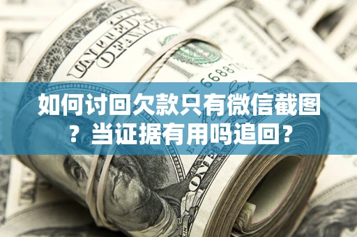 武汉如何讨回欠款只有微信截图？当证据有用吗追回？