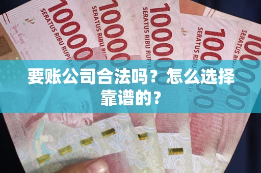 武汉要账公司合法吗？怎么选择靠谱的？