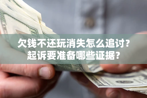 武汉欠钱不还玩消失怎么追讨？起诉要准备哪些证据？