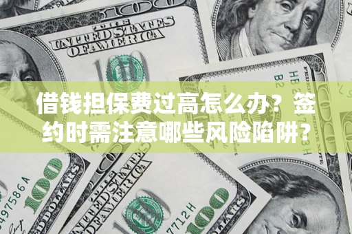 武汉借钱担保费过高怎么办？签约时需注意哪些风险陷阱？