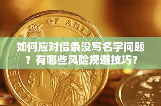 武汉如何应对借条没写名字问题？有哪些风险规避技巧？