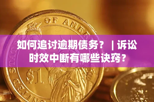 武汉如何追讨逾期债务？ | 诉讼时效中断有哪些诀窍？