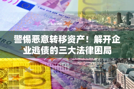 武汉警惕恶意转移资产！解开企业逃债的三大法律困局
