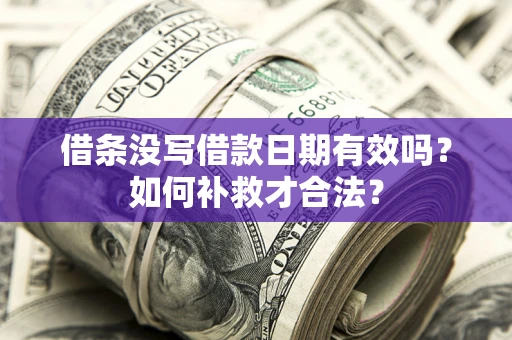 武汉借条没写借款日期有效吗？如何补救才合法？