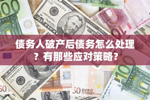 武汉债务人破产后债务怎么处理？有那些应对策略？