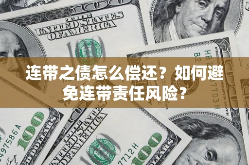 武汉连带之债怎么偿还？如何避免连带责任风险？
