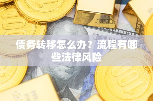武汉债务转移怎么办？流程有哪些法律风险