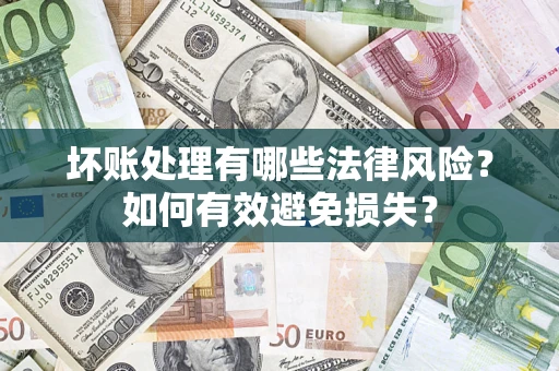 武汉坏账处理有哪些法律风险？如何有效避免损失？