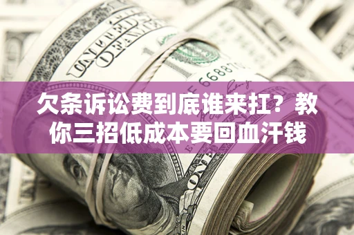武汉欠条诉讼费到底谁来扛？教你三招低成本要回血汗钱