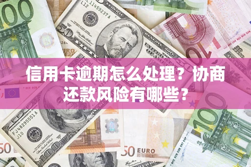 武汉信用卡逾期怎么处理？协商还款风险有哪些？